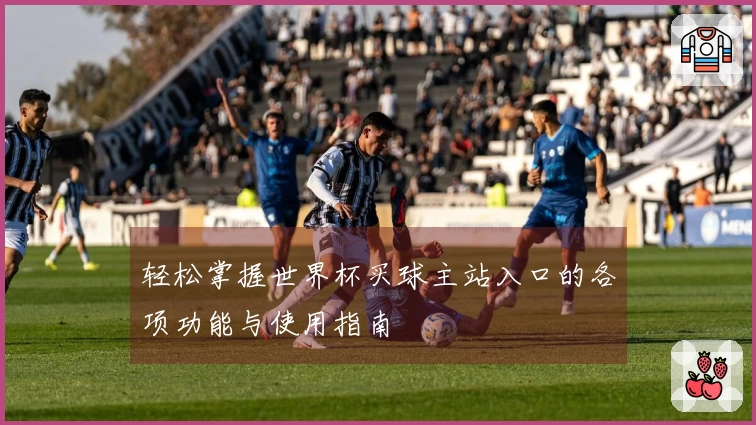 轻松掌握世界杯买球主站入口的各项功能与使用指南
