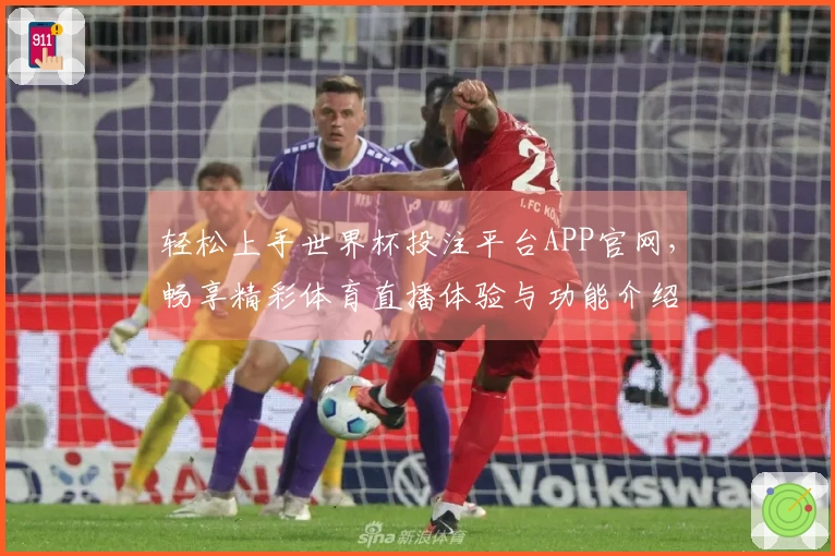 轻松上手世界杯投注平台APP官网，畅享精彩体育直播体验与功能介绍