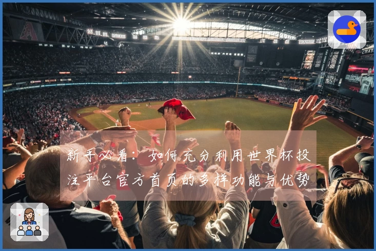 新手必看：如何充分利用世界杯投注平台官方首页的多样功能与优势