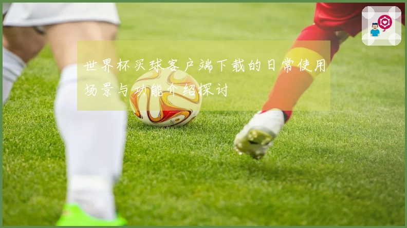 世界杯买球客户端下载的日常使用场景与功能介绍探讨