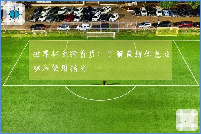 世界杯竞猜首页：了解最新优惠活动和使用指南