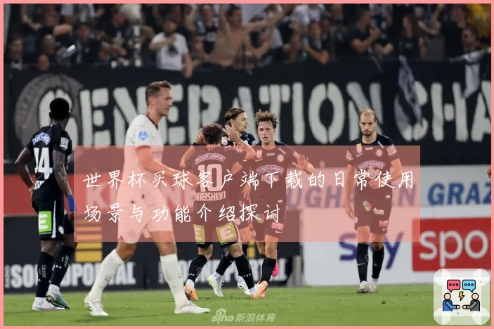 世界杯买球客户端下载的日常使用场景与功能介绍探讨