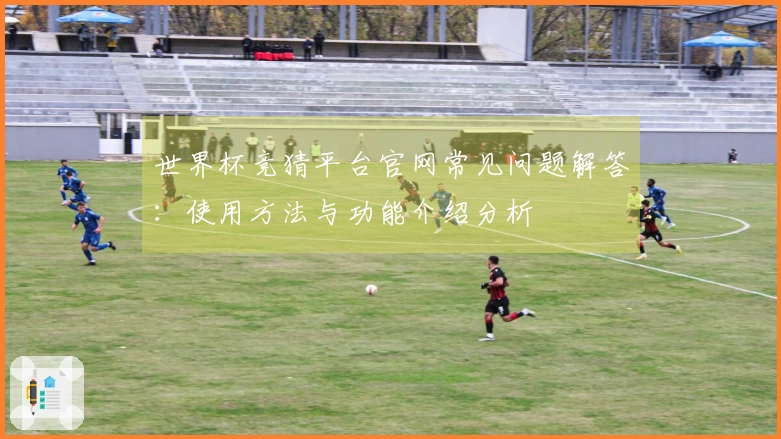 世界杯竞猜平台官网常见问题解答：使用方法与功能介绍分析