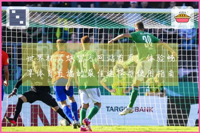 世界杯买球官方网站首页：体验畅享体育直播的最佳选择与使用指南