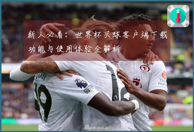 新人必看：世界杯买球客户端下载功能与使用体验全解析