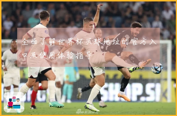 全面了解世界杯买球地址的官方入口及使用体验指导