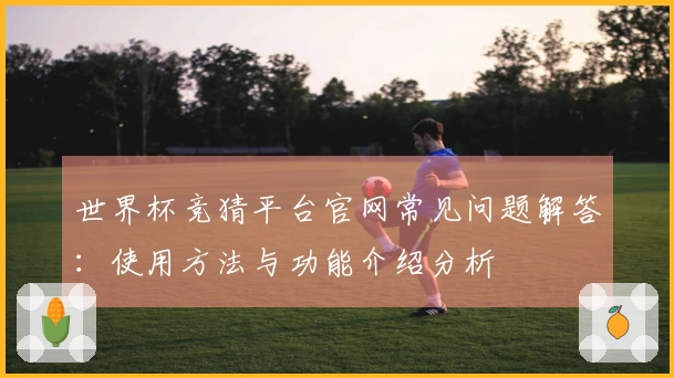 世界杯竞猜平台官网常见问题解答：使用方法与功能介绍分析